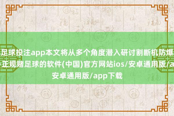 足球投注app本文将从多个角度潜入研讨割断机防爆的作用-正规赌足球的软件(中国)官方网站ios/安卓通用版/app下载