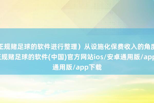 正规赌足球的软件进行整理）从设施化保费收入的角度看-正规赌足球的软件(中国)官方网站ios/安卓通用版/app下载