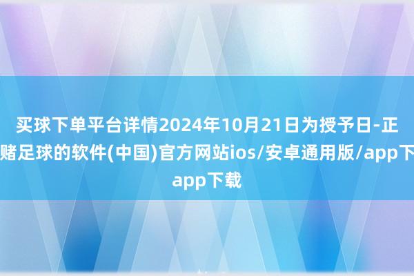 买球下单平台详情2024年10月21日为授予日-正规赌足球的软件(中国)官方网站ios/安卓通用版/