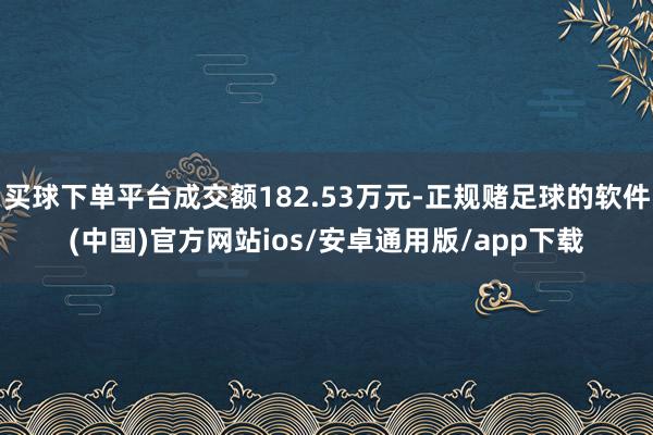 买球下单平台成交额182.53万元-正规赌足球的软件(中国)官方网站ios/安卓通用版/app下载