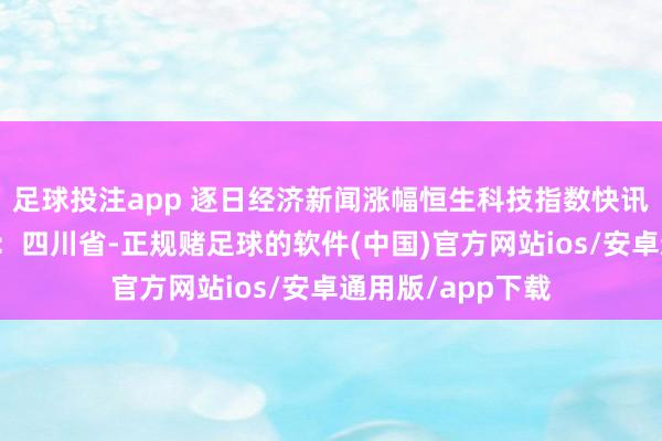 足球投注app 逐日经济新闻涨幅恒生科技指数快讯恒生指数发布于：四川省-正规赌足球的软件(中国)官方网站ios/安卓通用版/app下载