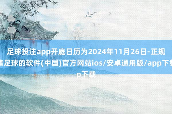 足球投注app开庭日历为2024年11月26日-正规赌足球的软件(中国)官方网站ios/安卓通用版/app下载