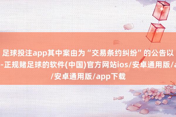 足球投注app其中案由为“交易条约纠纷”的公告以6则居首-正规赌足球的软件(中国)官方网站ios/安卓通用版/app下载