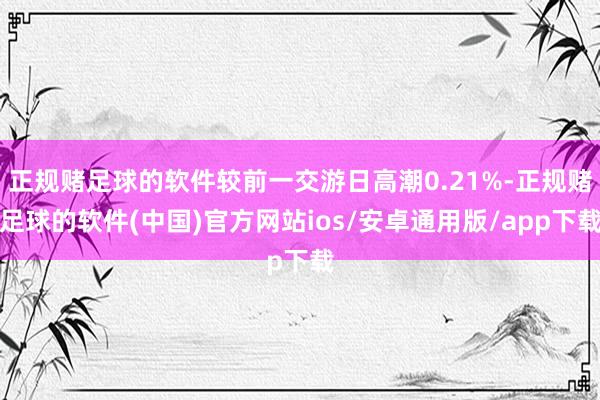 正规赌足球的软件较前一交游日高潮0.21%-正规赌足球的软件(中国)官方网站ios/安卓通用版/app下载