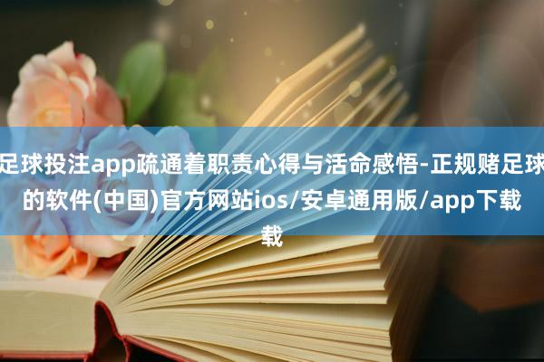 足球投注app疏通着职责心得与活命感悟-正规赌足球的软件(中国)官方网站ios/安卓通用版/app下