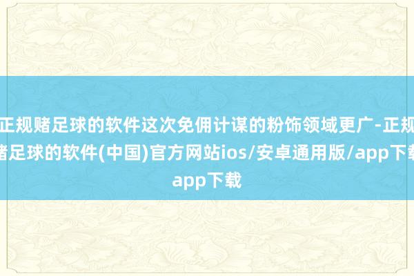 正规赌足球的软件这次免佣计谋的粉饰领域更广-正规赌足球的软件(中国)官方网站ios/安卓通用版/ap